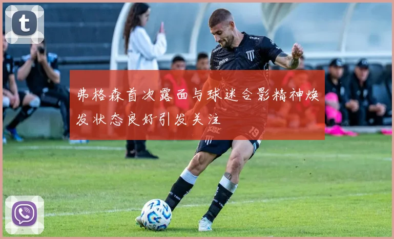 弗格森首次露面与球迷合影精神焕发状态良好引发关注