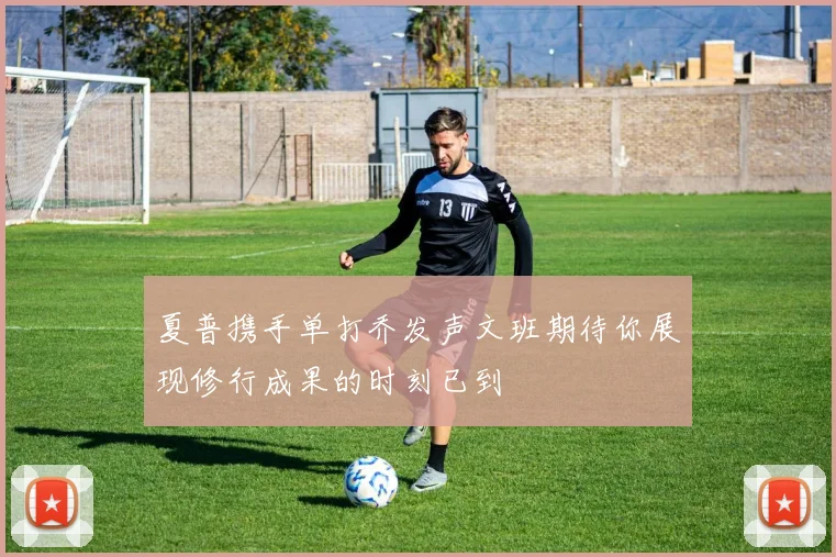 夏普携手单打乔发声文班期待你展现修行成果的时刻已到