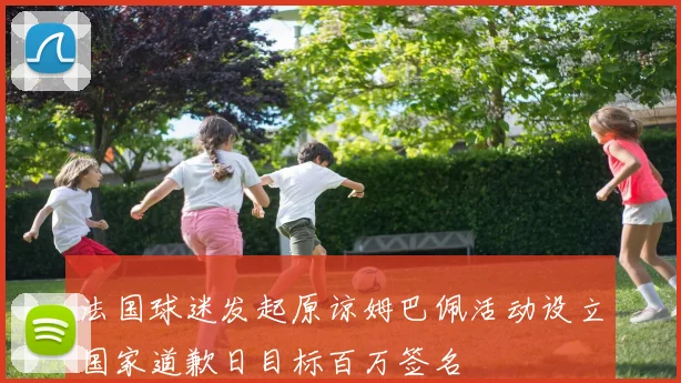法国球迷发起原谅姆巴佩活动设立国家道歉日目标百万签名