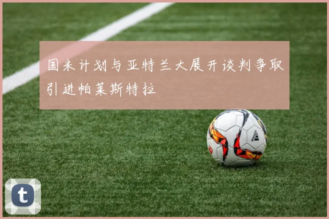 国米计划与亚特兰大展开谈判争取引进帕莱斯特拉