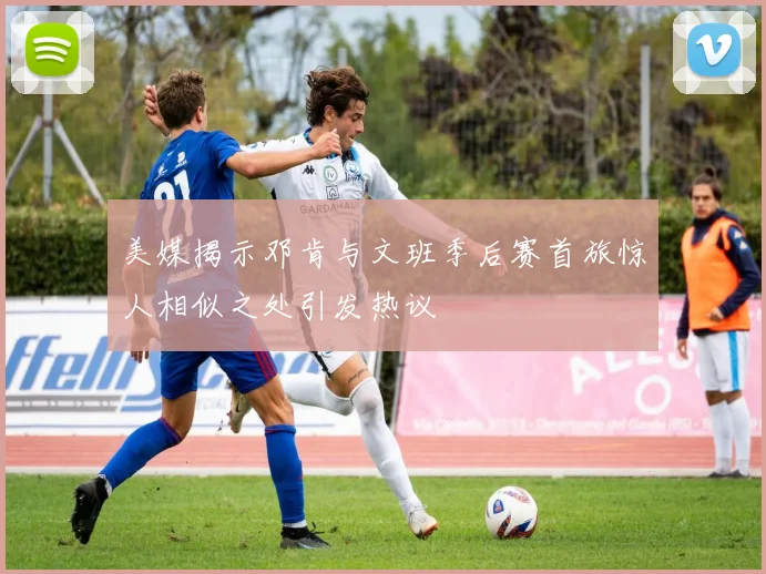 美媒揭示邓肯与文班季后赛首旅惊人相似之处引发热议
