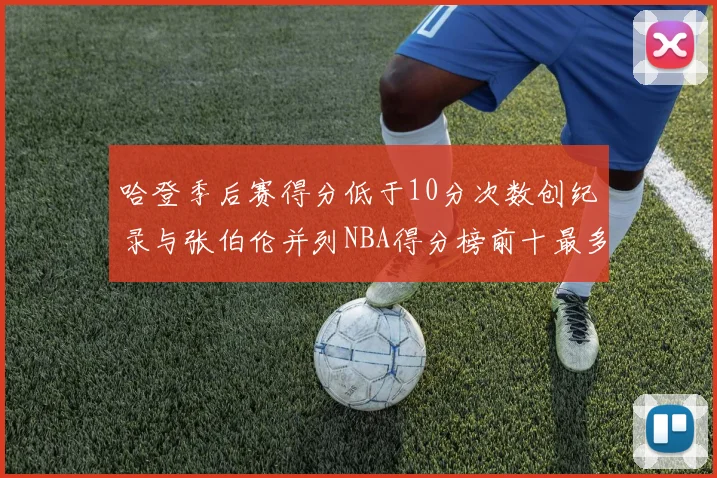 哈登季后赛得分低于10分次数创纪录与张伯伦并列NBA得分榜前十最多