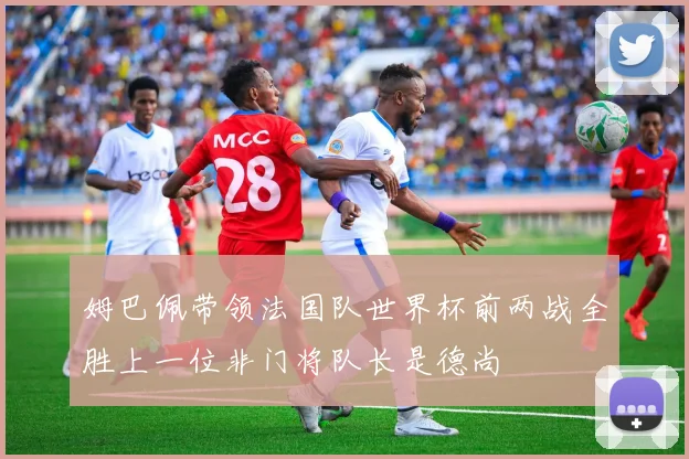 姆巴佩带领法国队世界杯前两战全胜上一位非门将队长是德尚