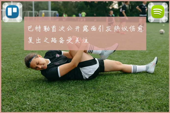 巴特勒首次公开露面引发热议伤愈复出之路备受关注