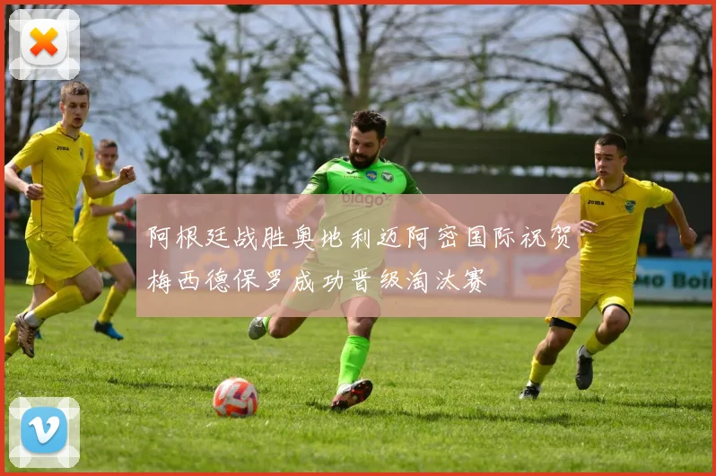 阿根廷战胜奥地利迈阿密国际祝贺梅西德保罗成功晋级淘汰赛