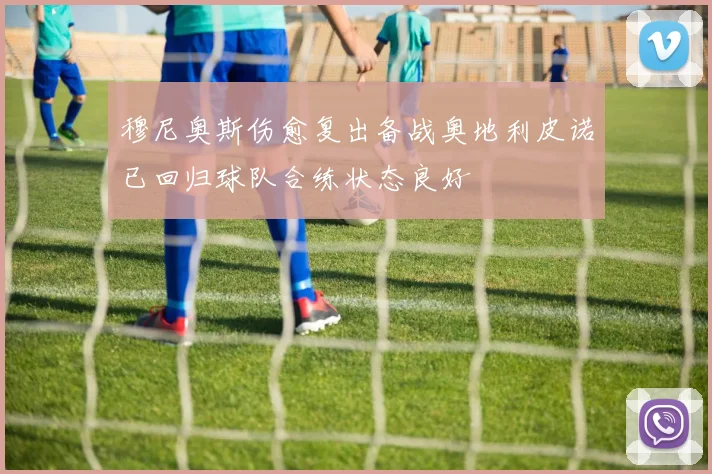 穆尼奥斯伤愈复出备战奥地利皮诺已回归球队合练状态良好