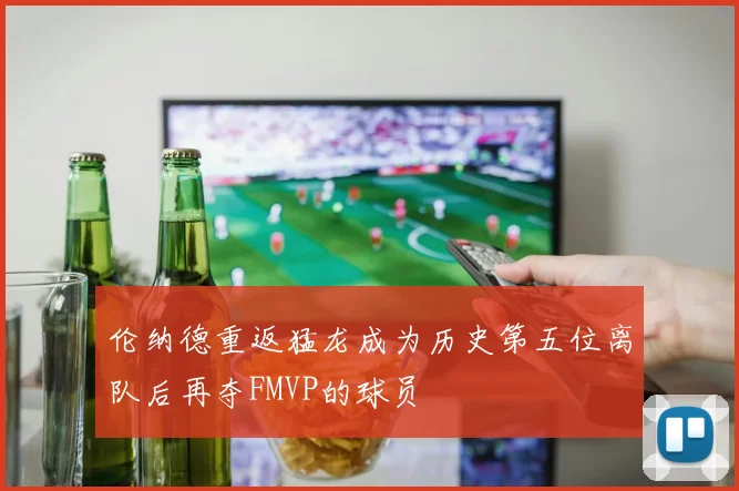 伦纳德重返猛龙成为历史第五位离队后再夺FMVP的球员