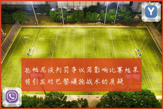 孔帕尼谈判罚争议若影响比赛结果将引发对巴黎逼抢战术的质疑