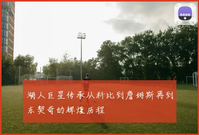 湖人巨星传承从科比到詹姆斯再到东契奇的辉煌历程
